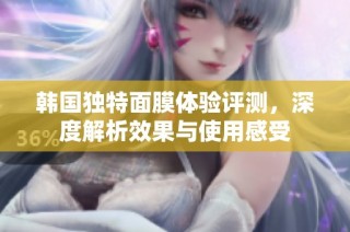 韩国独特面膜体验评测，深度解析效果与使用感受