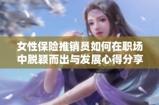 女性保险推销员如何在职场中脱颖而出与发展心得分享