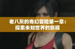 老八灰的奇幻冒险第一章：探索未知世界的旅程