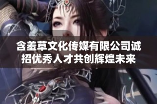 含羞草文化传媒有限公司诚招优秀人才共创辉煌未来