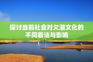 探讨当前社会对欠潮文化的不同看法与影响