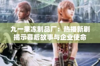 九一果冻制品厂：热播新剧揭示幕后故事与企业使命