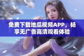 免费下载地瓜视频APP，畅享无广告高清观看体验