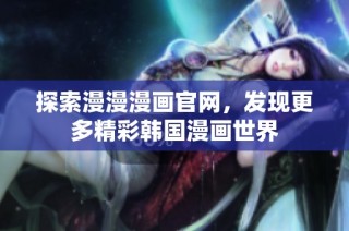 探索漫漫漫画官网，发现更多精彩韩国漫画世界