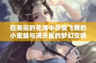 在美丽的花海中尽情飞舞的小蜜蜂与满天星的梦幻交响