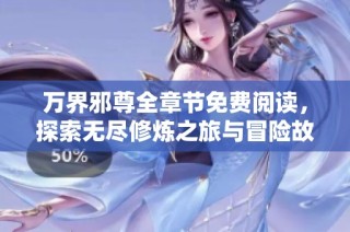 万界邪尊全章节免费阅读，探索无尽修炼之旅与冒险故事
