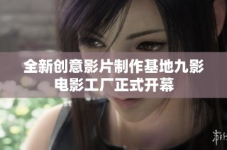 全新创意影片制作基地九影电影工厂正式开幕