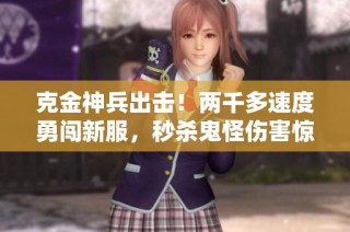 克金神兵出击！两千多速度勇闯新服，秒杀鬼怪伤害惊人！