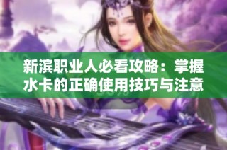 新滨职业人必看攻略：掌握水卡的正确使用技巧与注意事项