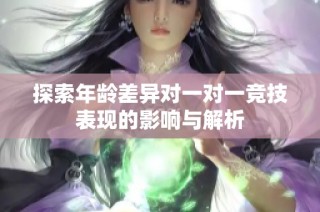 探索年龄差异对一对一竞技表现的影响与解析