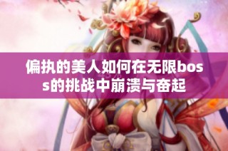 偏执的美人如何在无限boss的挑战中崩溃与奋起