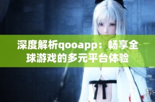 深度解析qooapp：畅享全球游戏的多元平台体验