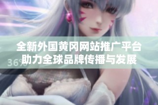 全新外国黄冈网站推广平台助力全球品牌传播与发展