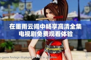 在墨雨云间中畅享高清全集电视剧免费观看体验
