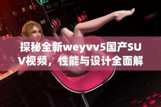 探秘全新weyvv5国产SUV视频，性能与设计全面解析