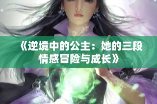 《逆境中的公主：她的三段情感冒险与成长》