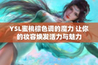 YSL蜜桃棕色调的魔力 让你的妆容焕发活力与魅力