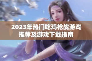 2023年热门吃鸡枪战游戏推荐及游戏下载指南
