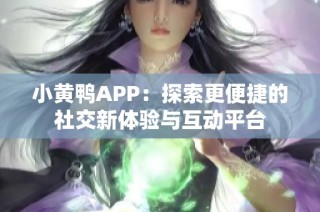 小黄鸭APP：探索更便捷的社交新体验与互动平台