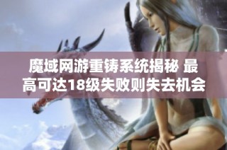 魔域网游重铸系统揭秘 最高可达18级失败则失去机会