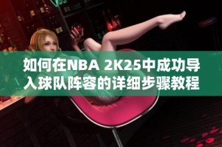 如何在NBA 2K25中成功导入球队阵容的详细步骤教程