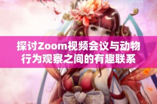 探讨Zoom视频会议与动物行为观察之间的有趣联系