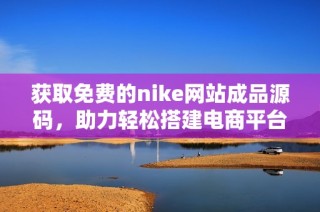 获取免费的nike网站成品源码，助力轻松搭建电商平台