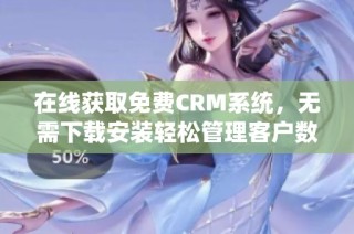 在线获取免费CRM系统，无需下载安装轻松管理客户数据