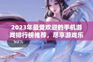 2023年最受欢迎的手机游戏排行榜推荐，尽享游戏乐趣