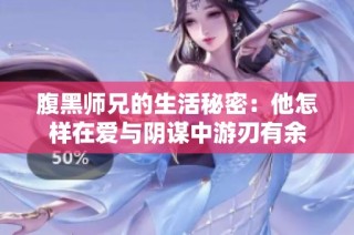 腹黑师兄的生活秘密：他怎样在爱与阴谋中游刃有余