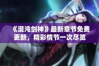 《混沌剑神》最新章节免费更新，精彩情节一次尽览