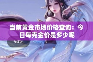 当前黄金市场价格查询：今日每克金价是多少呢