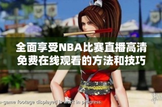 全面享受NBA比赛直播高清免费在线观看的方法和技巧