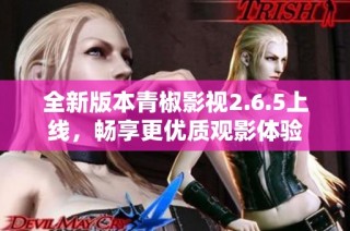 全新版本青椒影视2.6.5上线，畅享更优质观影体验