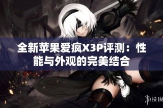 全新苹果爱疯X3P评测：性能与外观的完美结合