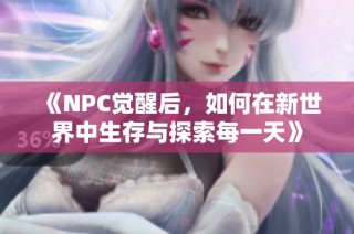 《NPC觉醒后，如何在新世界中生存与探索每一天》