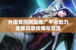外国黄冈网站推广平台助力全球信息传播与交流