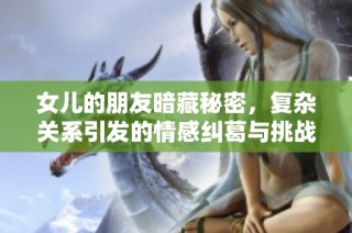 女儿的朋友暗藏秘密，复杂关系引发的情感纠葛与挑战