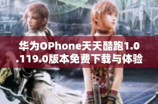 华为OPhone天天酷跑1.0.119.0版本免费下载与体验分享