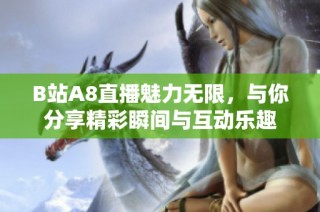 B站A8直播魅力无限，与你分享精彩瞬间与互动乐趣