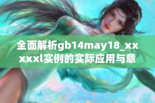 全面解析gb14may18_xxxxxl实例的实际应用与意义