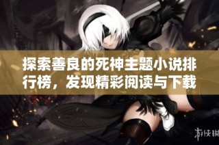 探索善良的死神主题小说排行榜，发现精彩阅读与下载资源