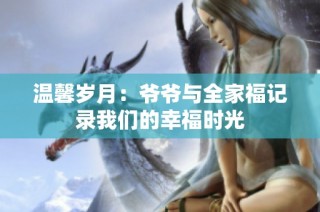 温馨岁月：爷爷与全家福记录我们的幸福时光