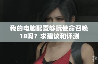 我的电脑配置够玩使命召唤18吗？求建议和评测