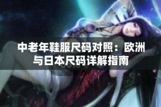 中老年鞋服尺码对照：欧洲与日本尺码详解指南
