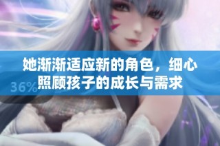 她渐渐适应新的角色，细心照顾孩子的成长与需求