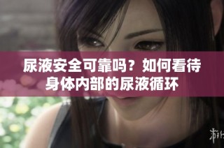 尿液安全可靠吗？如何看待身体内部的尿液循环
