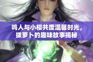 鸣人与小樱共度温馨时光，拔萝卜的趣味故事揭秘