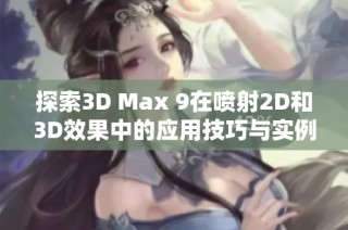 探索3D Max 9在喷射2D和3D效果中的应用技巧与实例