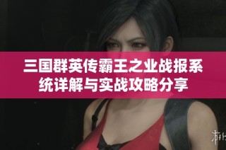 三国群英传霸王之业战报系统详解与实战攻略分享